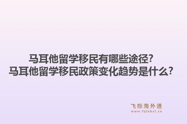 马耳他留学移民有哪些途径?马耳他留学移民政策变化趋势是什么?1.jpg