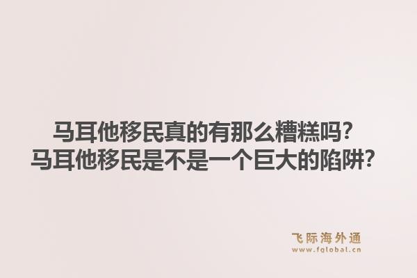 马耳他移民真的有那么糟糕吗？马耳他移民是不是一个巨大的陷阱？1.jpg