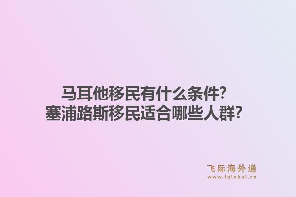 马耳他移民有什么条件？塞浦路斯移民适合哪些人群？1.jpg