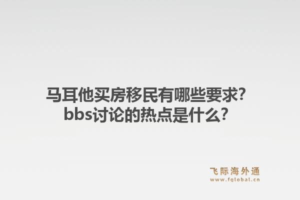 马耳他买房移民有哪些要求？bbs讨论的热点是什么？1.jpg