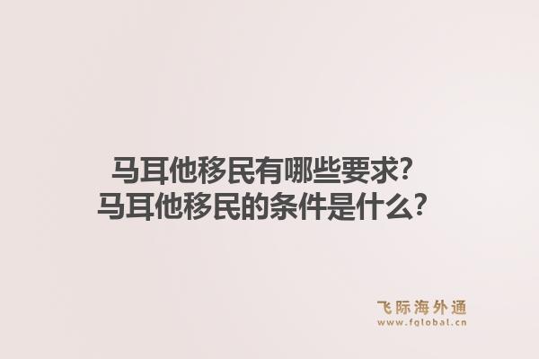 马耳他移民有哪些要求?马耳他移民的条件是什么?1.jpg