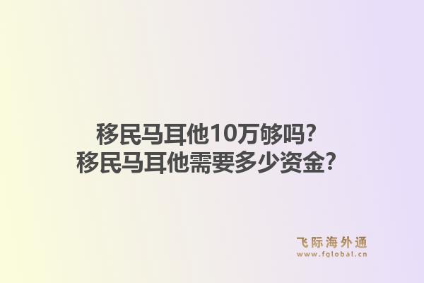 移民马耳他10万够吗？移民马耳他需要多少资金？1.jpg