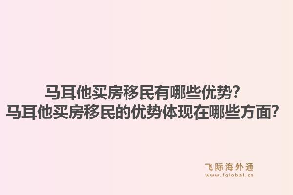 马耳他买房移民有哪些优势?马耳他买房移民的优势体现在哪些方面?1.jpg