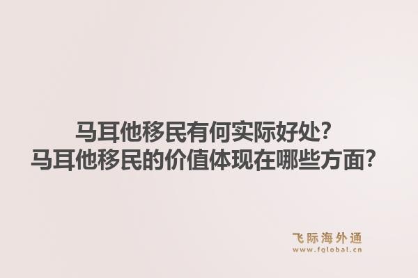 马耳他移民有何实际好处？马耳他移民的价值体现在哪些方面？1.jpg