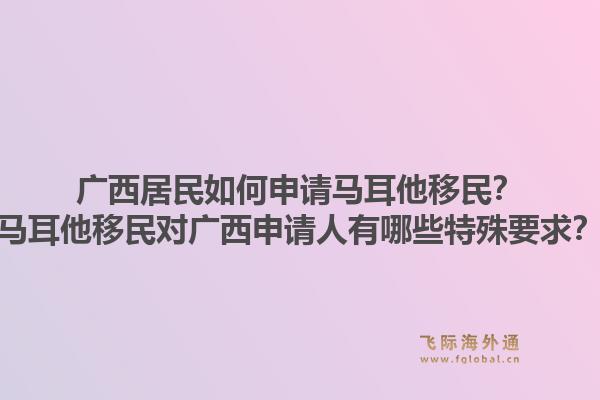 广西居民如何申请马耳他移民？马耳他移民对广西申请人有哪些特殊要求？1.jpg