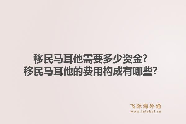 移民马耳他需要多少资金？移民马耳他的费用构成有哪些？1.jpg