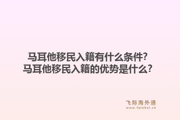 马耳他移民入籍有什么条件？马耳他移民入籍的优势是什么？1.jpg