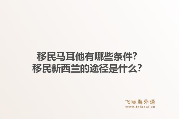 移民马耳他有哪些条件？移民新西兰的途径是什么？1.jpg