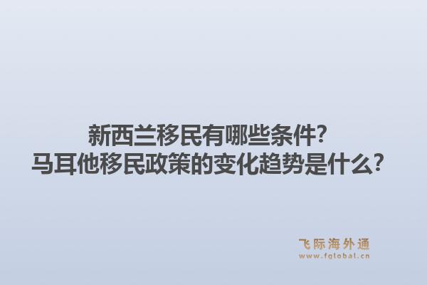 新西兰移民有哪些条件？马耳他移民政策的变化趋势是什么？1.jpg