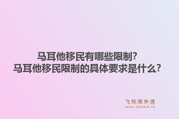 马耳他移民有哪些限制？马耳他移民限制的具体要求是什么？1.jpg
