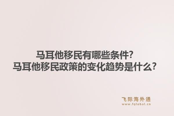 马耳他移民有哪些条件?马耳他移民政策的变化趋势是什么?1.jpg