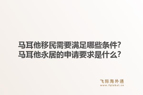 马耳他移民需要满足哪些条件?马耳他永居的申请要求是什么?1.jpg