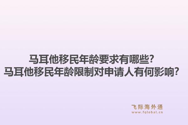 马耳他移民年龄要求有哪些？马耳他移民年龄限制对申请人有何影响？1.jpg