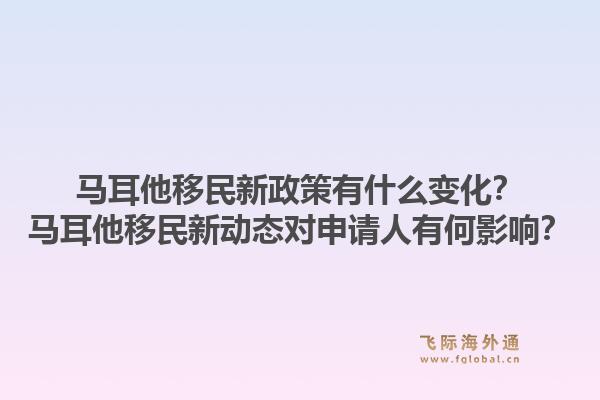 马耳他移民新政策有什么变化？马耳他移民新动态对申请人有何影响？1.jpg
