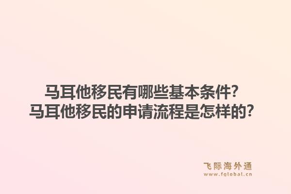 马耳他移民有哪些基本条件？马耳他移民的申请流程是怎样的？1.jpg
