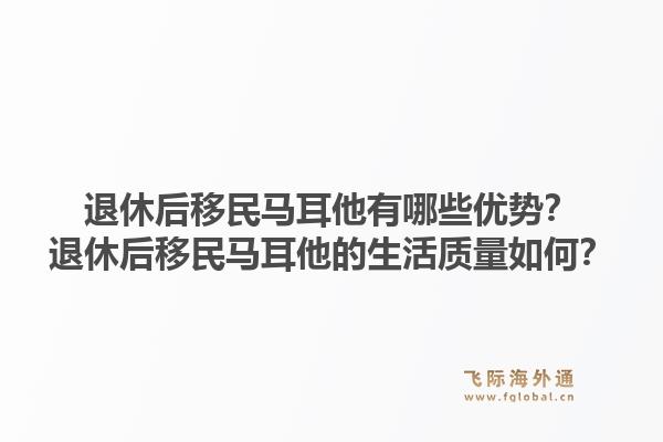 退休后移民马耳他有哪些优势？退休后移民马耳他的生活质量如何？1.jpg