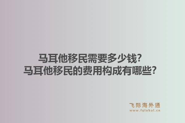 马耳他移民需要多少钱？马耳他移民的费用构成有哪些？1.jpg