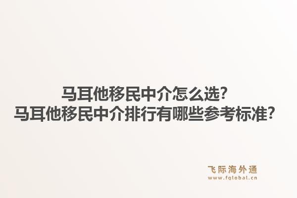 马耳他移民中介怎么选？马耳他移民中介排行有哪些参考标准？1.jpg
