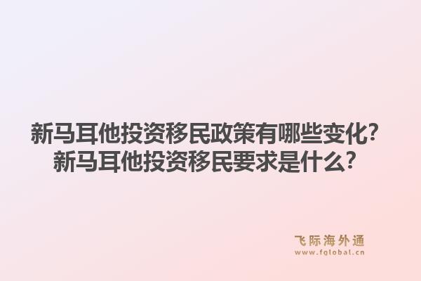 新马耳他投资移民政策有哪些变化？新马耳他投资移民要求是什么？1.jpg