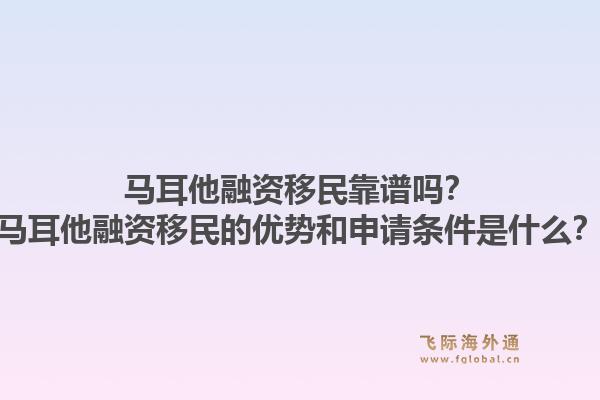 马耳他融资移民靠谱吗？马耳他融资移民的优势和申请条件是什么？1.jpg