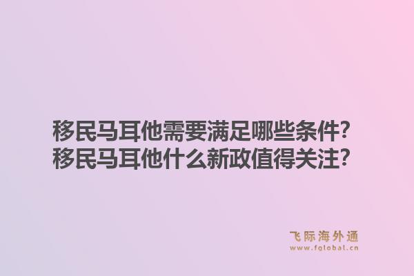 移民马耳他需要满足哪些条件？移民马耳他什么新政值得关注？1.jpg