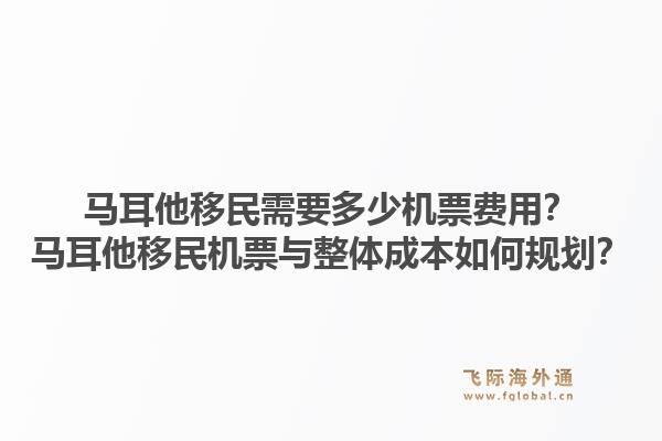 马耳他移民需要多少机票费用？马耳他移民机票与整体成本如何规划？1.jpg