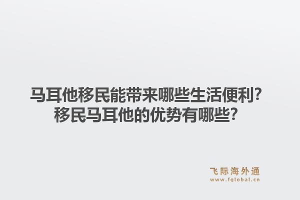 马耳他移民能带来哪些生活便利？移民马耳他的优势有哪些？1.jpg