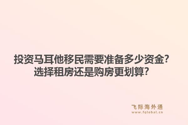 投资马耳他移民需要准备多少资金？选择租房还是购房更划算？1.jpg