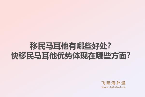 移民马耳他有哪些好处？快移民马耳他优势体现在哪些方面？1.jpg