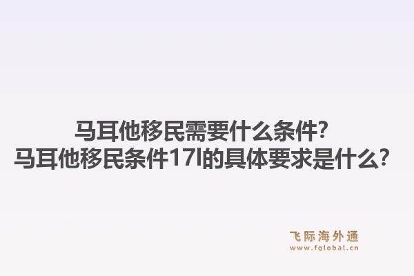 马耳他移民需要什么条件？马耳他移民条件17l的具体要求是什么？1.jpg
