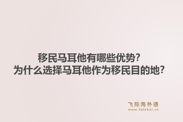 移民马耳他有哪些优势？为什么选择马耳他作为移民目的地？1.jpg