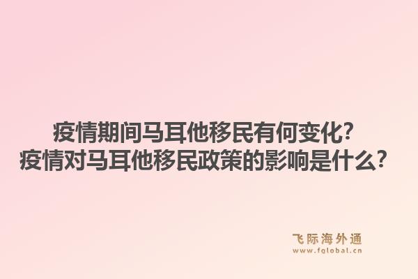 疫情期间马耳他移民有何变化？疫情对马耳他移民政策的影响是什么？1.jpg