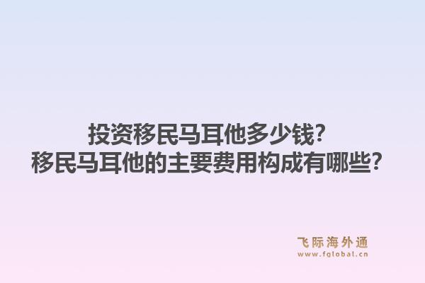 投资移民马耳他多少钱？移民马耳他的主要费用构成有哪些？1.jpg