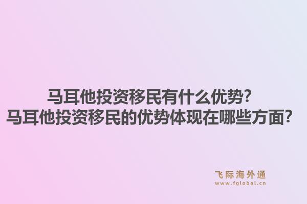 马耳他投资移民有什么优势?马耳他投资移民的优势体现在哪些方面?1.jpg