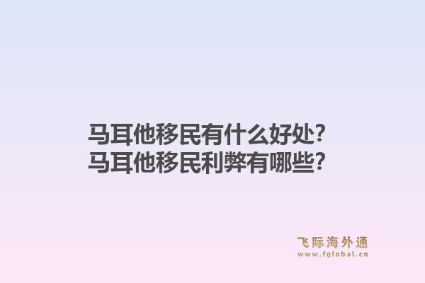 马耳他移民有什么好处？马耳他移民利弊有哪些？1.jpg