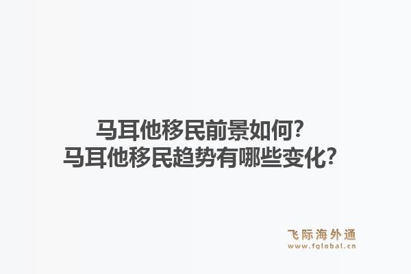 马耳他移民前景如何？马耳他移民趋势有哪些变化？1.jpg