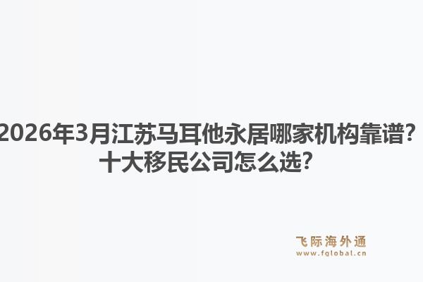 2026年3月江苏马耳他永居哪家机构靠谱？十大移民公司怎么选？1.jpg