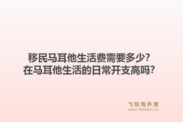 移民马耳他生活费需要多少？在马耳他生活的日常开支高吗？1.jpg