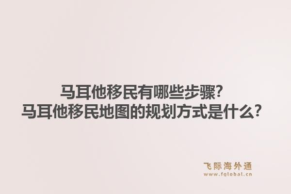 马耳他移民有哪些步骤？马耳他移民地图的规划方式是什么？1.jpg