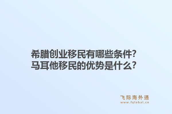 希腊创业移民有哪些条件？马耳他移民的优势是什么？1.jpg