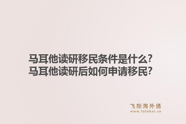 马耳他读研移民条件是什么？马耳他读研后如何申请移民？1.jpg