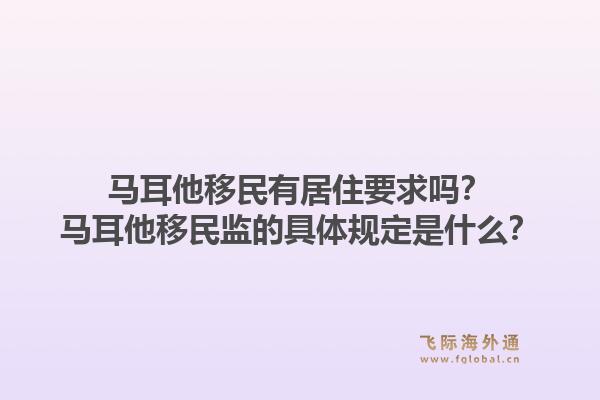 马耳他移民有居住要求吗？马耳他移民监的具体规定是什么？1.jpg