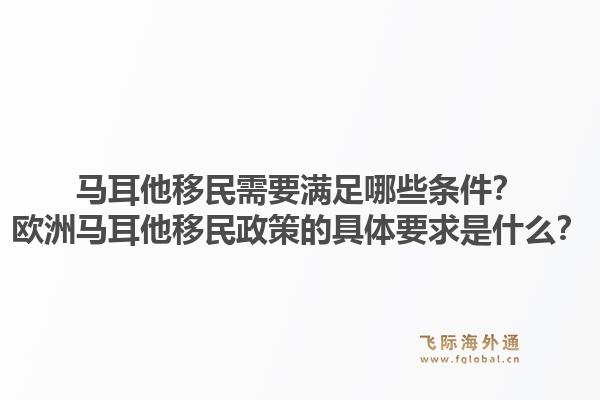 马耳他移民需要满足哪些条件？欧洲马耳他移民政策的具体要求是什么？1.jpg