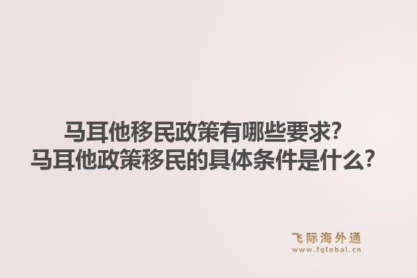 马耳他移民政策有哪些要求？马耳他政策移民的具体条件是什么？1.jpg