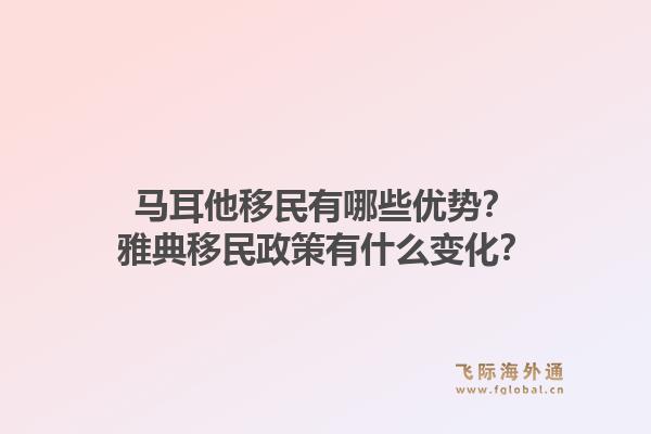 马耳他移民有哪些优势？雅典移民政策有什么变化？1.jpg