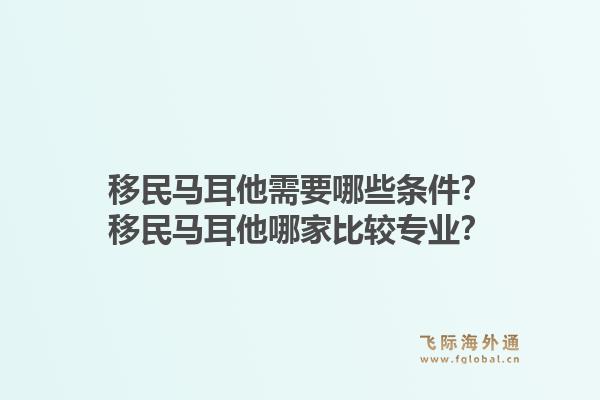 移民马耳他需要哪些条件？移民马耳他哪家比较专业？1.jpg