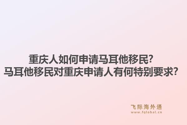 重庆人如何申请马耳他移民？马耳他移民对重庆申请人有何特别要求？1.jpg