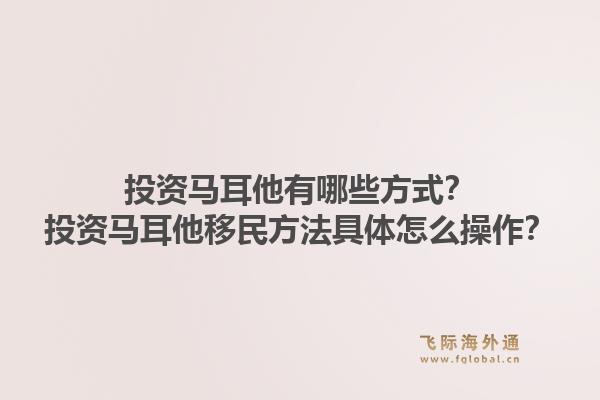 投资马耳他有哪些方式？投资马耳他移民方法具体怎么操作？1.jpg