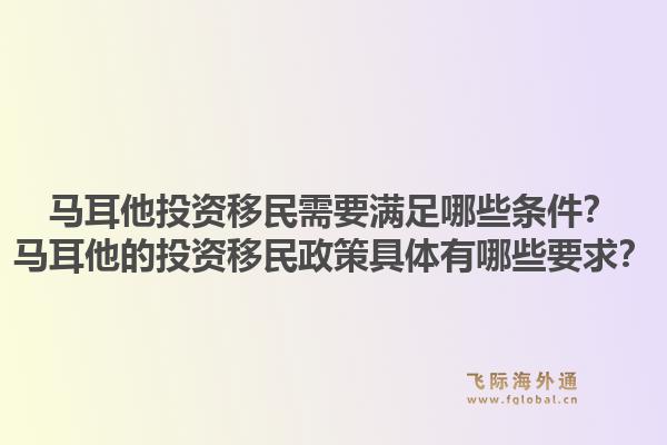 马耳他投资移民需要满足哪些条件？马耳他的投资移民政策具体有哪些要求？1.jpg