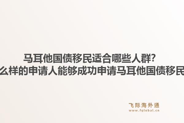 马耳他国债移民适合哪些人群？什么样的申请人能够成功申请马耳他国债移民？1.jpg